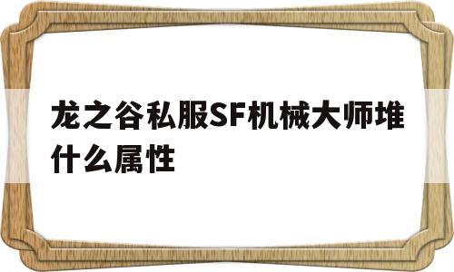 关于龙之谷私服SF机械大师堆什么属性的信息