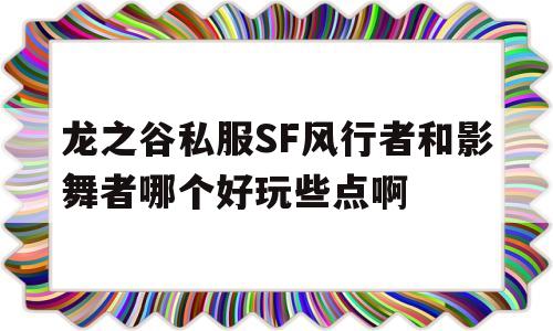 龙之谷私服SF风行者和影舞者哪个好玩些点啊的简单介绍