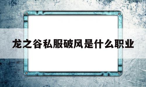 包含龙之谷私服破风是什么职业的词条