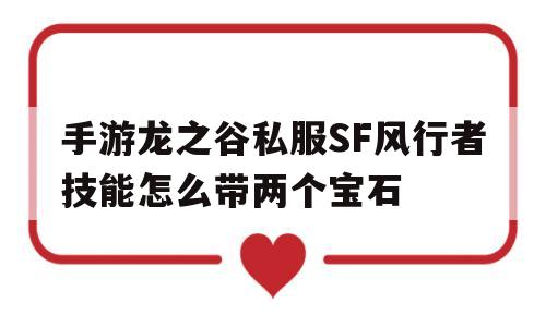 包含手游龙之谷私服SF风行者技能怎么带两个宝石的词条