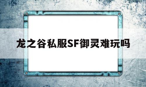 龙之谷私服SF御灵难玩吗的简单介绍