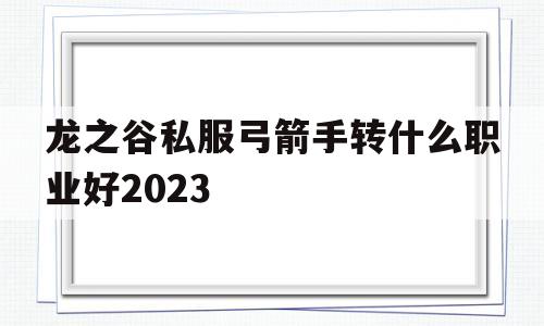 包含龙之谷私服弓箭手转什么职业好2023的词条