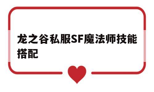 关于龙之谷私服SF魔法师技能搭配的信息