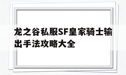 龙之谷私服SF皇家骑士输出手法攻略大全的简单介绍