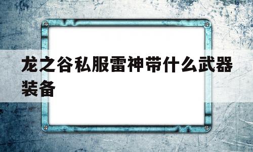 龙之谷私服雷神带什么武器装备的简单介绍