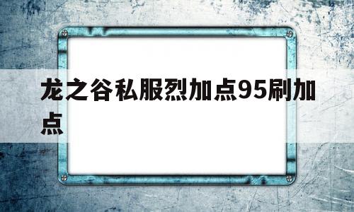 关于龙之谷私服烈加点95刷加点的信息