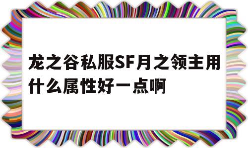 龙之谷私服SF月之领主用什么属性好一点啊的简单介绍