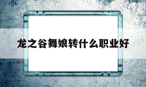 龙之谷舞娘转什么职业好