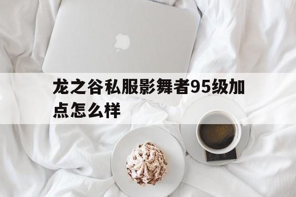 龙之谷私服影舞者95级加点怎么样的简单介绍