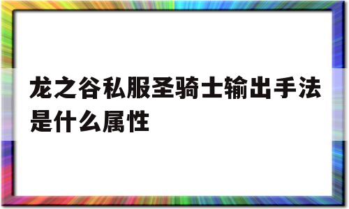 龙之谷私服圣骑士输出手法是什么属性的简单介绍