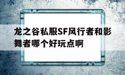 龙之谷私服SF风行者和影舞者哪个好玩点啊的简单介绍