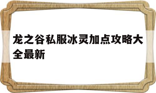 关于龙之谷私服冰灵加点攻略大全最新的信息