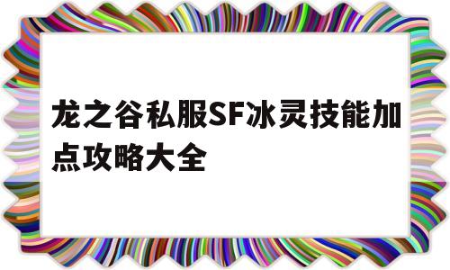 关于龙之谷私服SF冰灵技能加点攻略大全的信息