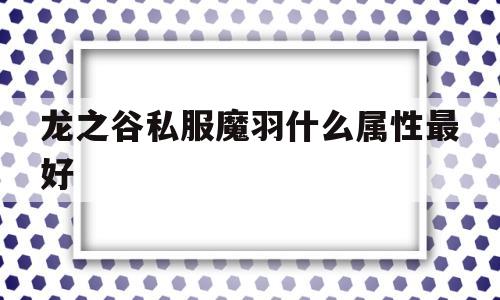 包含龙之谷私服魔羽什么属性最好的词条