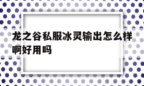 龙之谷私服冰灵输出怎么样啊好用吗的简单介绍