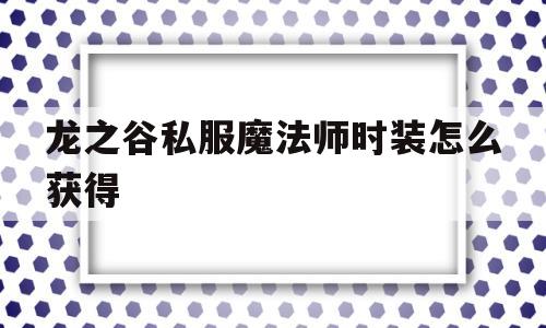 龙之谷私服魔法师时装怎么获得的简单介绍