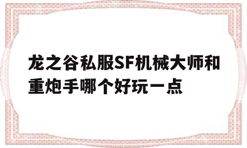 包含龙之谷私服SF机械大师和重炮手哪个好玩一点的词条