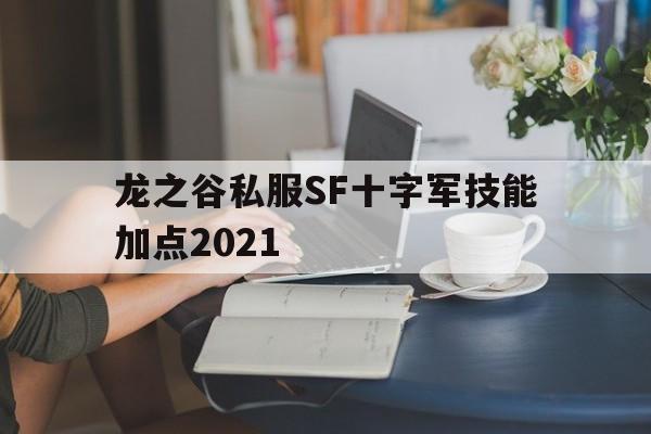 龙之谷私服SF十字军技能加点2021的简单介绍