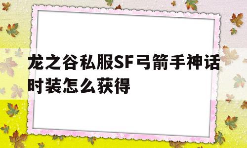 关于龙之谷私服SF弓箭手神话时装怎么获得的信息