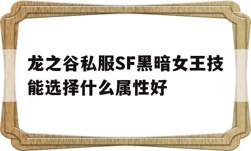 关于龙之谷私服SF黑暗女王技能选择什么属性好的信息