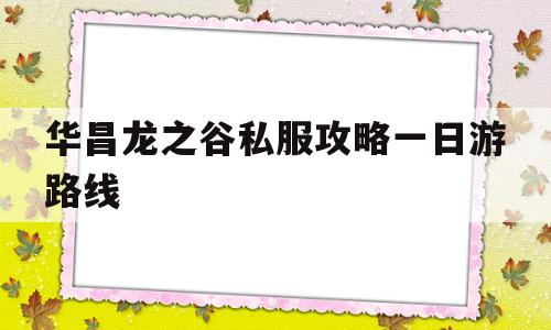 华昌龙之谷私服攻略一日游路线的简单介绍