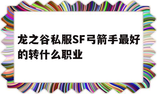 包含龙之谷私服SF弓箭手最好的转什么职业的词条