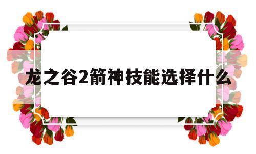 龙之谷2箭神技能选择什么