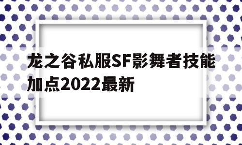 关于龙之谷私服SF影舞者技能加点2022最新的信息