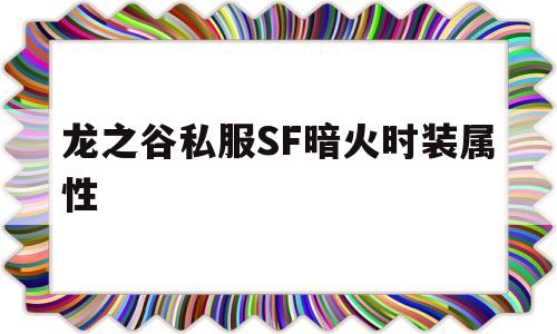 龙之谷私服SF暗火时装属性的简单介绍