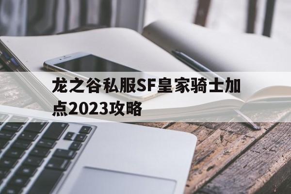 龙之谷私服SF皇家骑士加点2023攻略的简单介绍