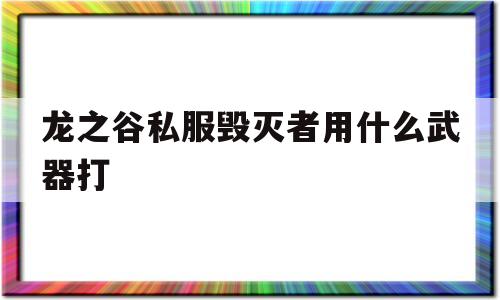 包含龙之谷私服毁灭者用什么武器打的词条