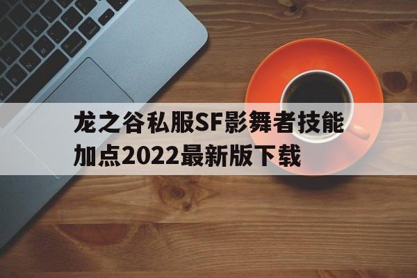 龙之谷私服SF影舞者技能加点2022最新版下载