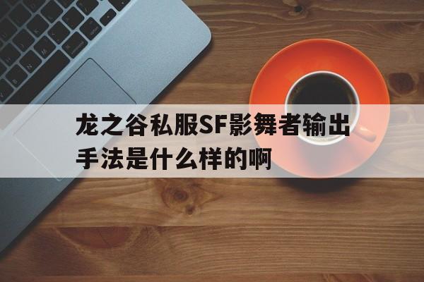 关于龙之谷私服SF影舞者输出手法是什么样的啊的信息