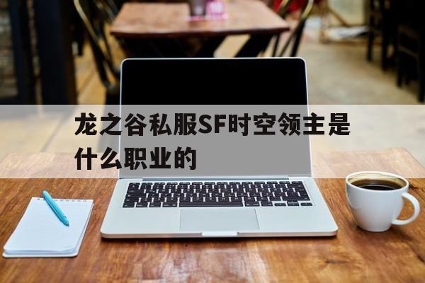 关于龙之谷私服SF时空领主是什么职业的的信息