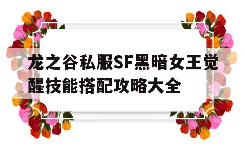 龙之谷私服SF黑暗女王觉醒技能搭配攻略大全的简单介绍