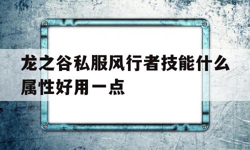 包含龙之谷私服风行者技能什么属性好用一点的词条