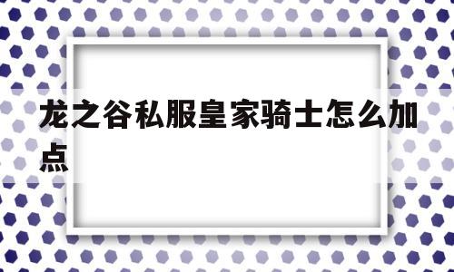 龙之谷私服皇家骑士怎么加点