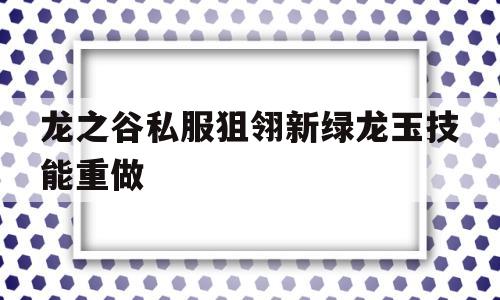 龙之谷私服狙翎新绿龙玉技能重做的简单介绍