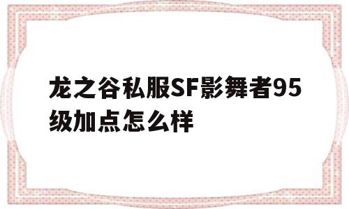 包含龙之谷私服SF影舞者95级加点怎么样的词条