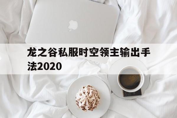 龙之谷私服时空领主输出手法2020的简单介绍