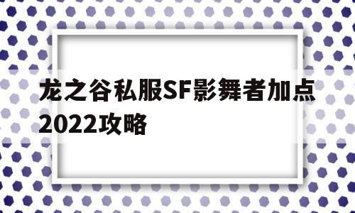 龙之谷私服SF影舞者加点2022攻略的简单介绍