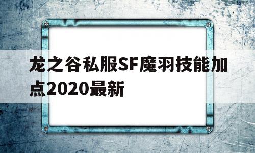 包含龙之谷私服SF魔羽技能加点2020最新的词条