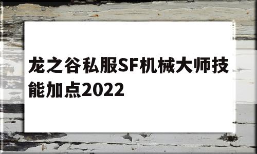 龙之谷私服SF机械大师技能加点2022的简单介绍