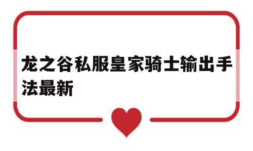 包含龙之谷私服皇家骑士输出手法最新的词条