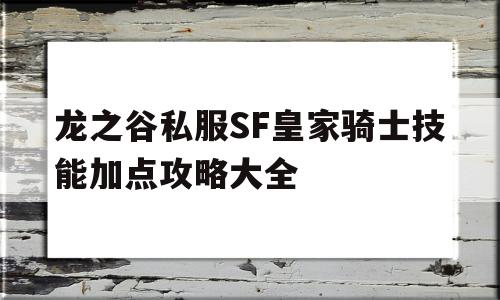 龙之谷私服SF皇家骑士技能加点攻略大全的简单介绍