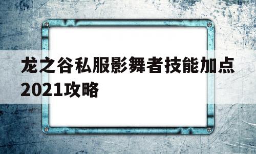 关于龙之谷私服影舞者技能加点2021攻略的信息