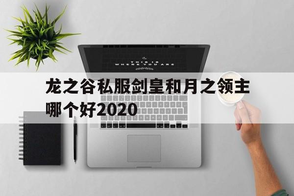 关于龙之谷私服剑皇和月之领主哪个好2020的信息