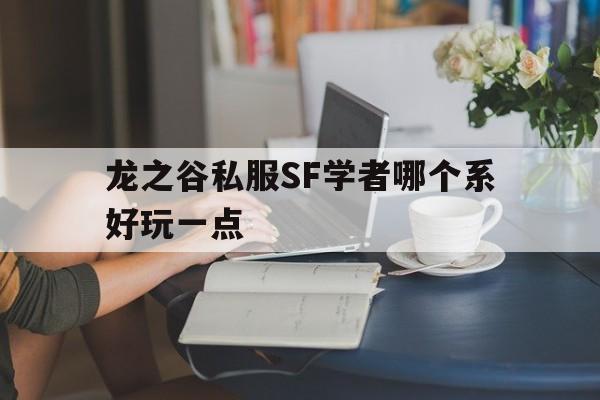 龙之谷私服SF学者哪个系好玩一点的简单介绍