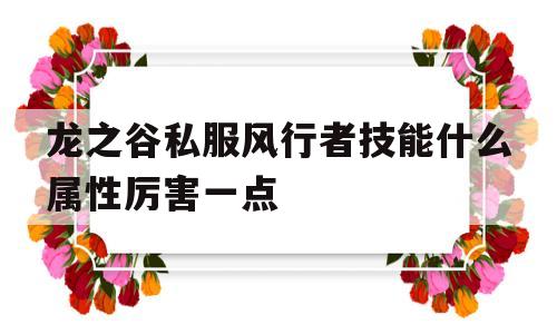 关于龙之谷私服风行者技能什么属性厉害一点的信息