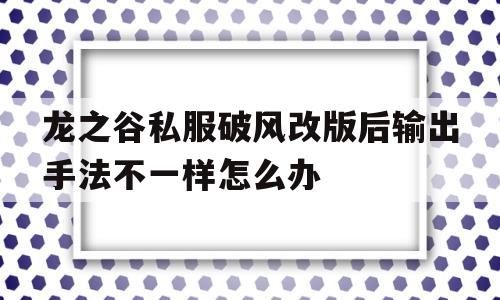 包含龙之谷私服破风改版后输出手法不一样怎么办的词条